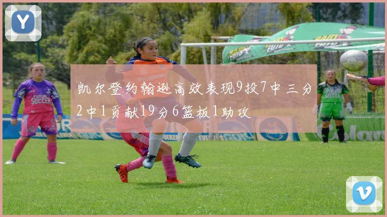 凯尔登约翰逊高效表现9投7中三分2中1贡献19分6篮板1助攻