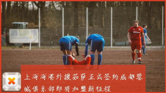 上海海港外援茹萨正式签约成都蓉城俱乐部即将加盟新征程