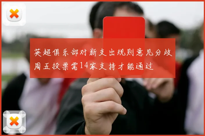 英超俱乐部对新支出规则意见分歧周五投票需14家支持才能通过