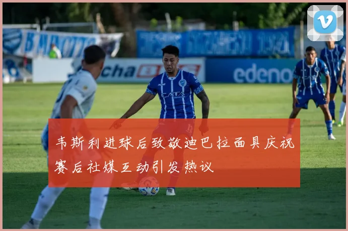 韦斯利进球后致敬迪巴拉面具庆祝赛后社媒互动引发热议