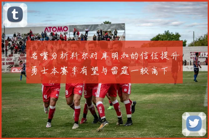 名嘴分析科尔对库明加的信任提升勇士本赛季有望与雷霆一较高下