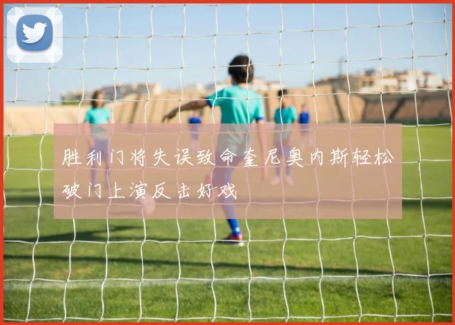 胜利门将失误致命奎尼奥内斯轻松破门上演反击好戏