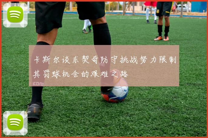 卡斯尔谈东契奇防守挑战努力限制其罚球机会的艰难之路