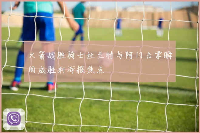 火箭战胜骑士杜兰特与阿门击掌瞬间成胜利海报焦点