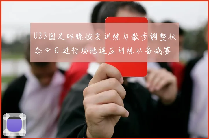U23国足昨晚恢复训练与散步调整状态今日进行场地适应训练以备战赛事