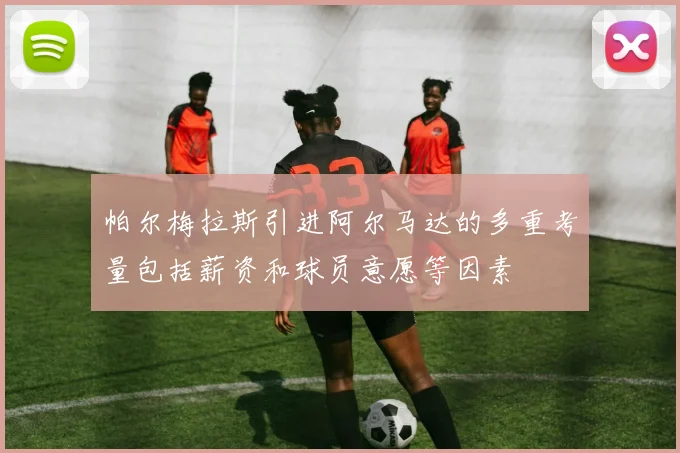 帕尔梅拉斯引进阿尔马达的多重考量包括薪资和球员意愿等因素