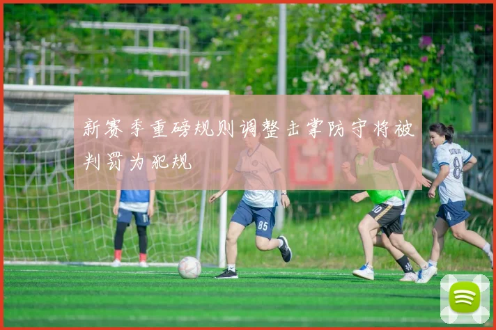 新赛季重磅规则调整击掌防守将被判罚为犯规