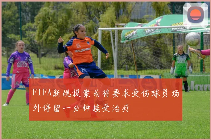 FIFA新规提案或将要求受伤球员场外停留一分钟接受治疗