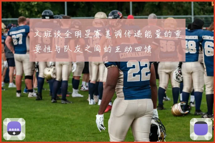 文班谈全明星赛基调传递能量的重要性与队友之间的互动回馈